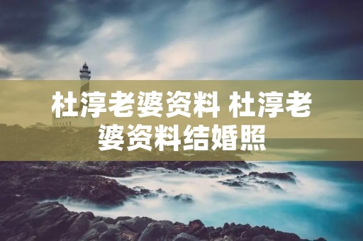 杜淳老婆资料 杜淳老婆资料结婚照 杜淳老婆资料 杜淳老婆资料结婚照