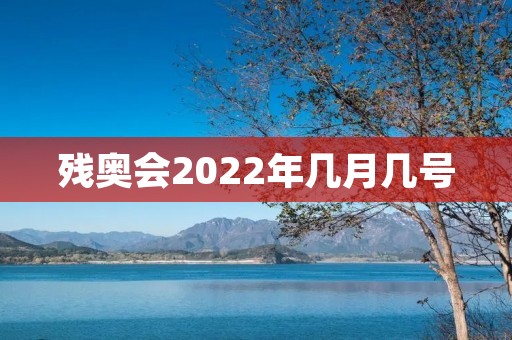 残奥会2022年几月几号