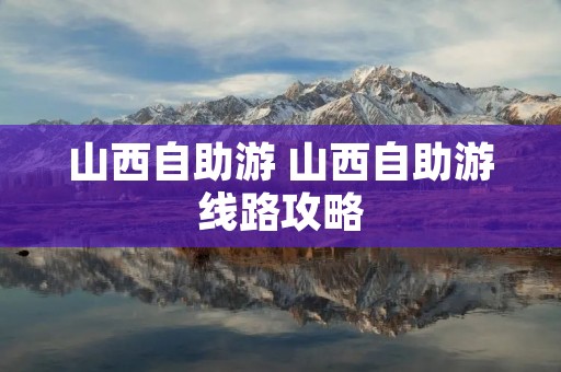 山西自助游 山西自助游线路攻略 山西自助游 山西自助游线路攻略