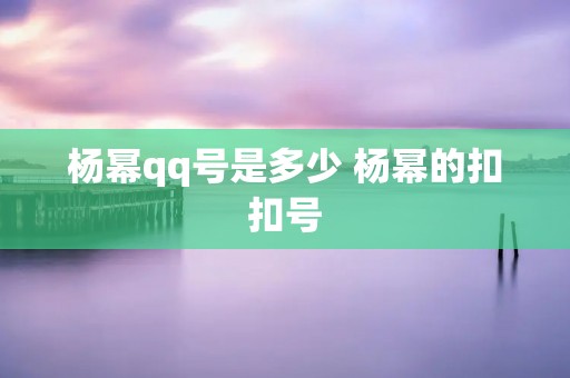 杨幂qq号是多少 杨幂的扣扣号