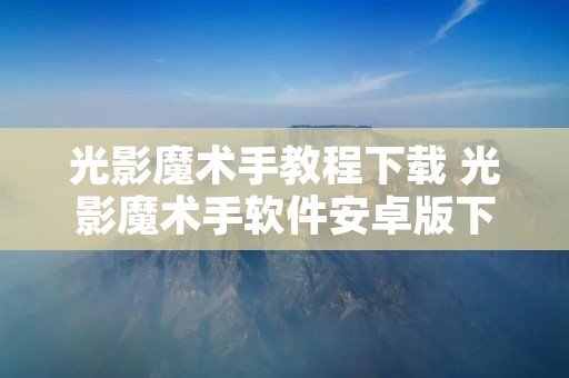 光影魔术手教程下载 光影魔术手软件安卓版下载