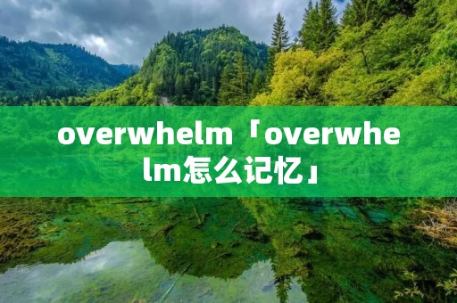 overwhelm「overwhelm怎么记忆」