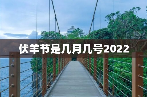 伏羊节是几月几号2022 伏羊节是几月几号2022