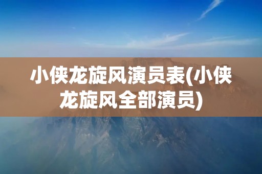 小侠龙旋风演员表(小侠龙旋风全部演员)