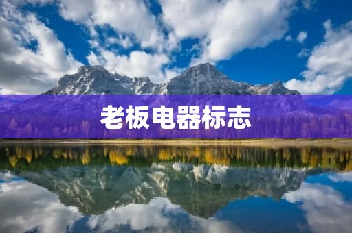 老板电器标志:为您带来高品质生活体验 老板电器标志:为您带来高品质生活体验