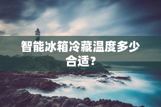 智能冰箱冷藏温度多少合适？