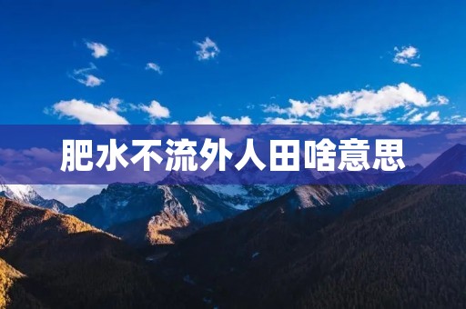肥水不流外人田啥意思