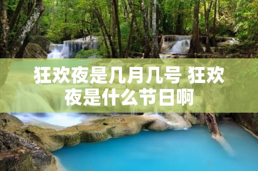 狂欢夜是几月几号 狂欢夜是什么节日啊 狂欢夜是几月几号 狂欢夜是什么节日啊