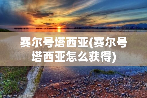 赛尔号塔西亚(赛尔号塔西亚怎么获得) 赛尔号塔西亚(赛尔号塔西亚怎么获得)