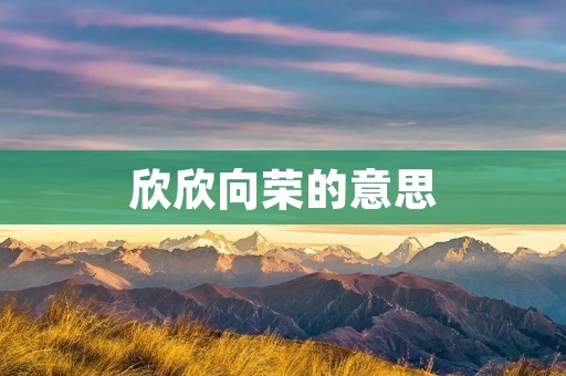 欣欣向荣的意思 欣欣向荣的意思