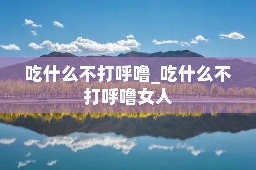 吃什么不打呼噜_吃什么不打呼噜女人