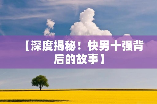 【深度揭秘！快男十强背后的故事】
