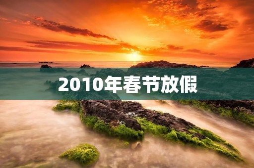 2010年春节放假：追忆昔日团圆与热闹