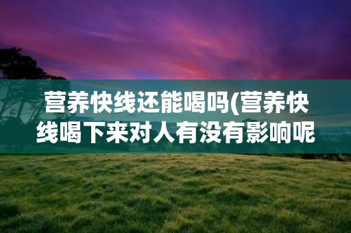 营养快线还能喝吗(营养快线喝下来对人有没有影响呢)