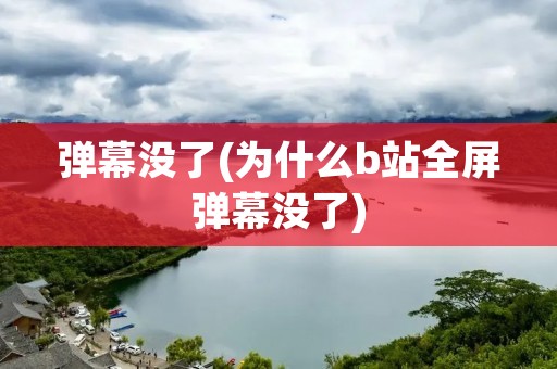 弹幕没了(为什么b站全屏弹幕没了)