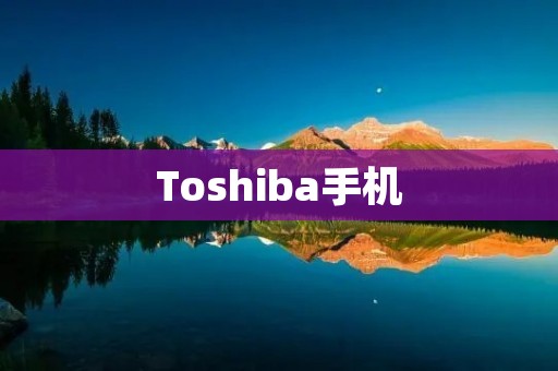Toshiba手机：科技与品质的完美结合