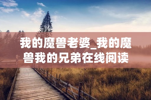 我的魔兽老婆_我的魔兽我的兄弟在线阅读 我的魔兽老婆_我的魔兽我的兄弟在线阅读
