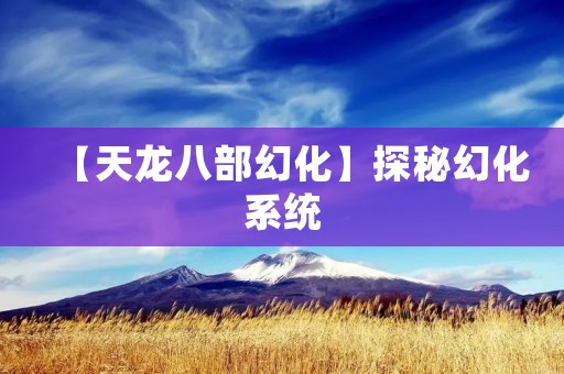 【天龙八部幻化】探秘幻化系统：让你的角色与众不同