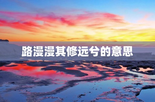 路漫漫其修远兮的意思