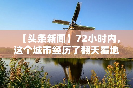 【头条新闻】72小时内,这个城市经历了翻天覆地的变化! 【头条新闻】72小时内,这个城市经历了翻天覆地的变化!