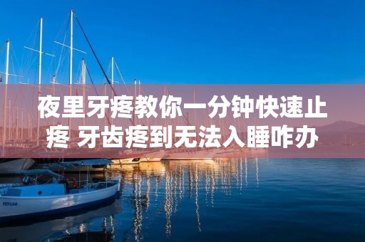 夜里牙疼教你一分钟快速止疼 牙齿疼到无法入睡咋办