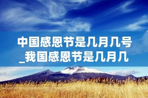 中国感恩节是几月几号_我国感恩节是几月几日 中国感恩节是几月几号_我国感恩节是几月几日