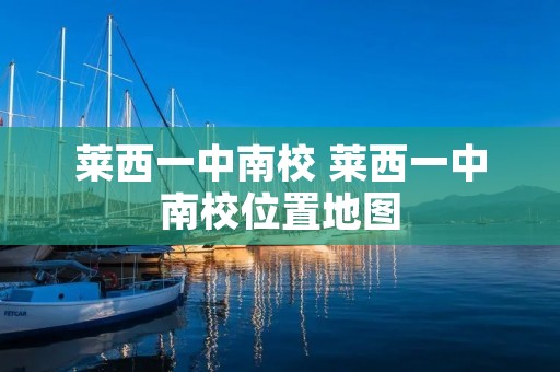 莱西一中南校 莱西一中南校位置地图 莱西一中南校 莱西一中南校位置地图