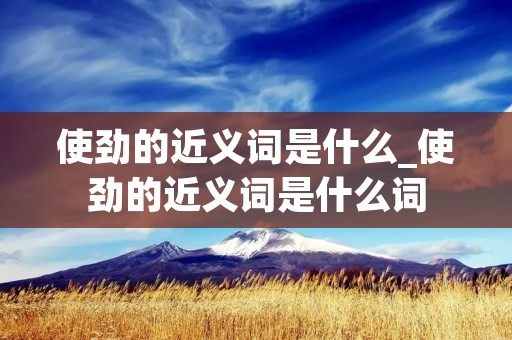 使劲的近义词是什么_使劲的近义词是什么词