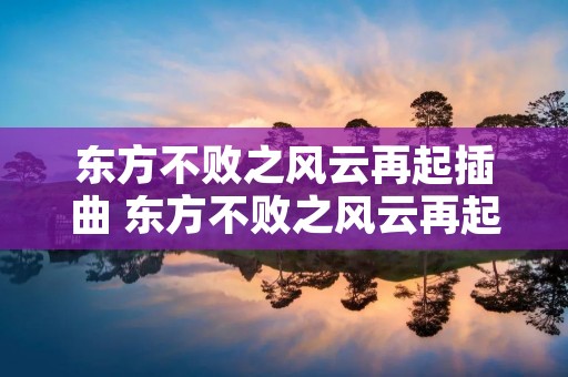 东方不败之风云再起插曲 东方不败之风云再起插曲音乐