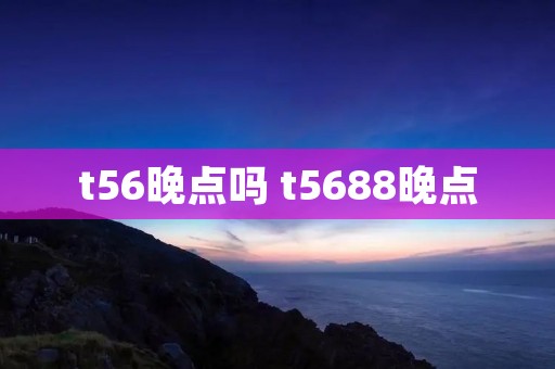 t56晚点吗 t5688晚点