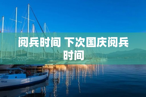 阅兵时间 下次国庆阅兵时间