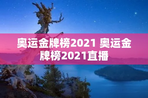 奥运金牌榜2021 奥运金牌榜2021直播 奥运金牌榜2021 奥运金牌榜2021直播