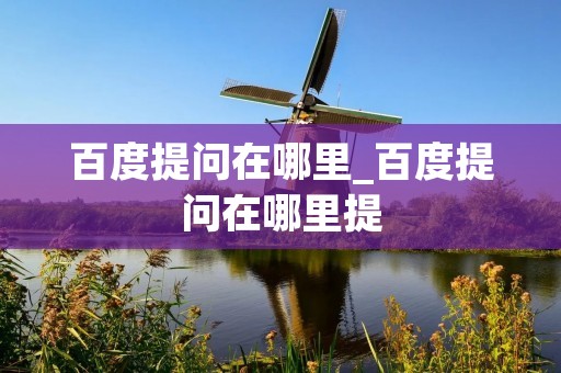 百度提问在哪里_百度提问在哪里提 百度提问在哪里_百度提问在哪里提