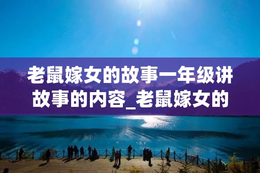 老鼠嫁女的故事一年级讲故事的内容_老鼠嫁女的故事一年级讲故事的内容怎么写
