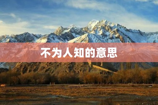 不为人知的意思 不为人知的意思