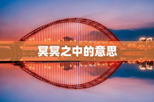 冥冥之中的意思 冥冥之中的意思