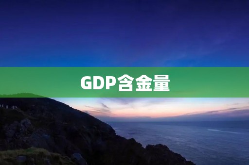 GDP含金量：揭示经济真实状况的重要指标