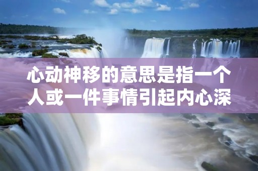 心动神移的意思是指一个人或一件事情引起内心深深的触动和感动,使人心灵上产生一种震撼和激动的感觉。这种感动往往超越了表面的形式和外貌,更多地是源自内在的情感和共鸣。 心动神移的意思是指一个人或一件事情引起内心深深的触动和感动,使人心灵上产生一种震撼和激动的感觉。这种感动往往超越了表面的形式和外貌,更多地是源自内在的情感和共鸣。