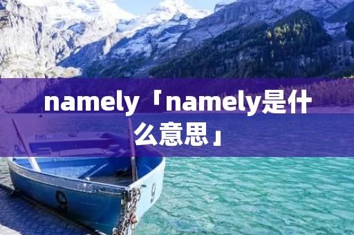 namely「namely是什么意思」