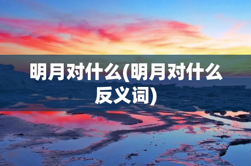 明月对什么(明月对什么反义词)