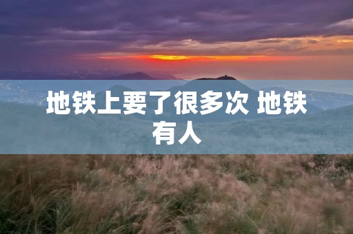地铁上要了很多次 地铁有人