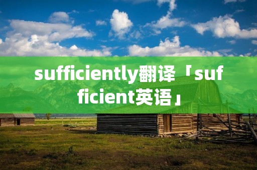 sufficiently翻译「sufficient英语」