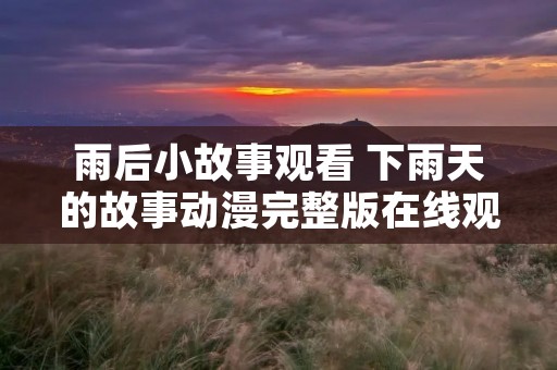 雨后小故事观看 下雨天的故事动漫完整版在线观看