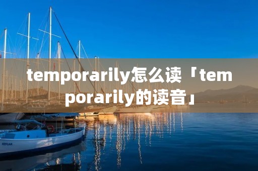 temporarily怎么读「temporarily的读音」