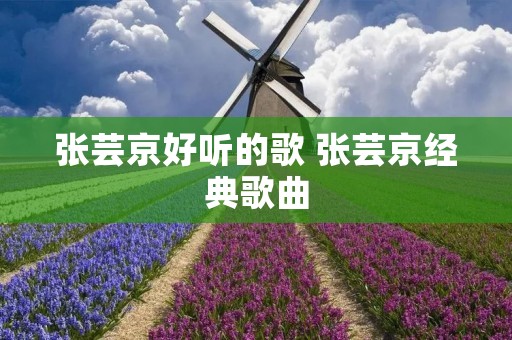 张芸京好听的歌 张芸京经典歌曲 张芸京好听的歌 张芸京经典歌曲