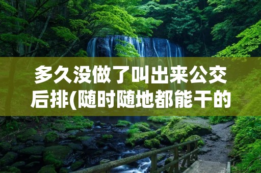 多久没做了叫出来公交后排(随时随地都能干的学校教师)