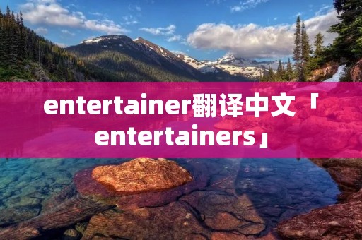 entertainer翻译中文「entertainers」 entertainer翻译中文「entertainers」