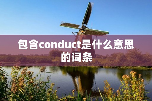 包含conduct是什么意思的词条 包含conduct是什么意思的词条