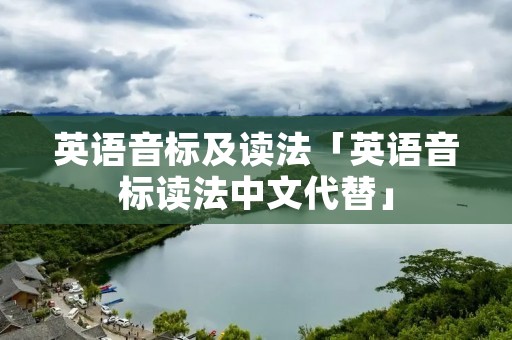 英语音标及读法「英语音标读法中文代替」