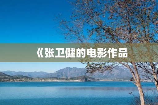 《张卫健的电影作品:展现多元魅力的演技之旅》 《张卫健的电影作品:展现多元魅力的演技之旅》